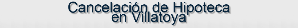 Cancelación de Hipoteca en Villatoya