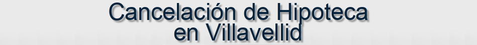 Cancelación de Hipoteca en Villavellid