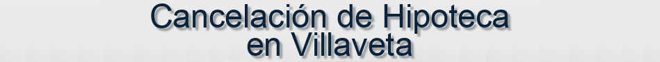 Cancelación de Hipoteca en Villaveta