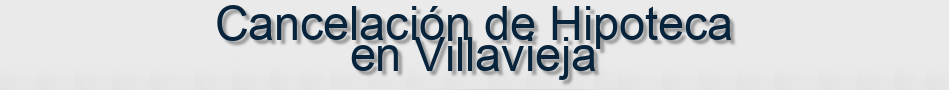 Cancelación de Hipoteca en Villavieja