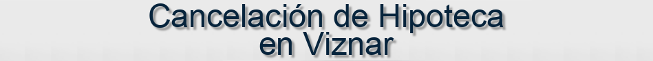 Cancelación de Hipoteca en Viznar