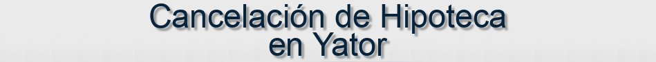 Cancelación de Hipoteca en Yator