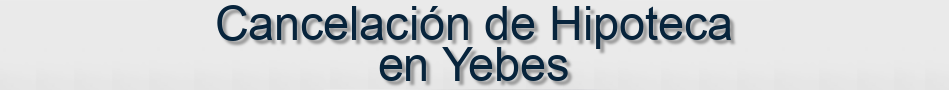 Cancelación de Hipoteca en Yebes