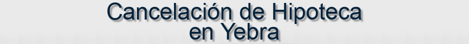 Cancelación de Hipoteca en Yebra