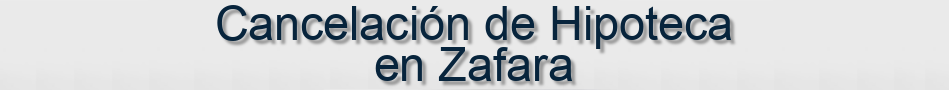 Cancelación de Hipoteca en Zafara