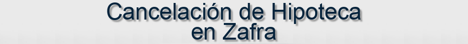 Cancelación de Hipoteca en Zafra