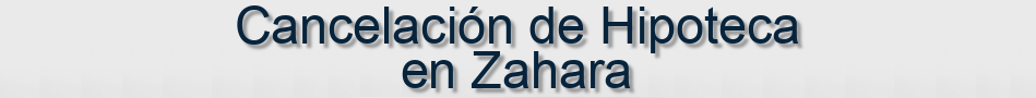 Cancelación de Hipoteca en Zahara
