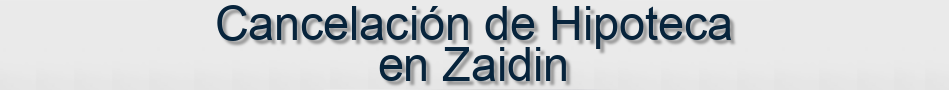 Cancelación de Hipoteca en Zaidin