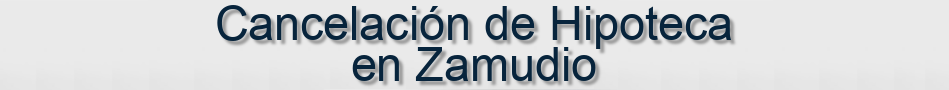 Cancelación de Hipoteca en Zamudio