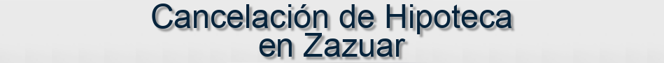 Cancelación de Hipoteca en Zazuar