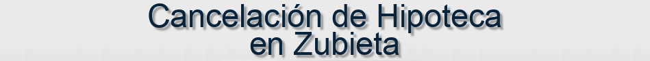 Cancelación de Hipoteca en Zubieta