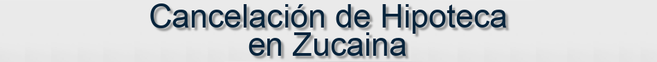 Cancelación de Hipoteca en Zucaina